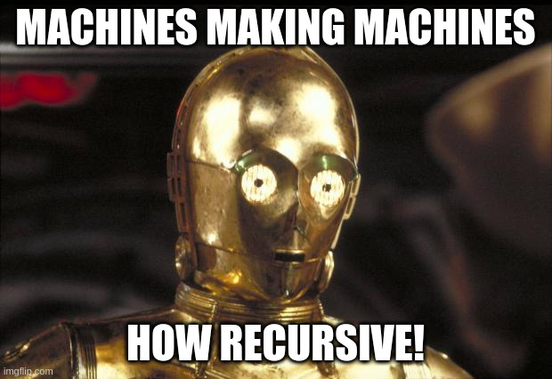 C3POMachines Making Machines. How Recursive!